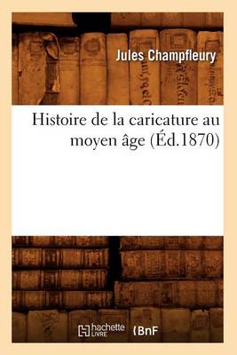 Book cover for Histoire de la Caricature Au Moyen Age (Ed.1870)