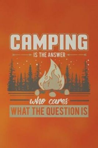 Cover of Camping Is The Answer Who Cares What The Question Is