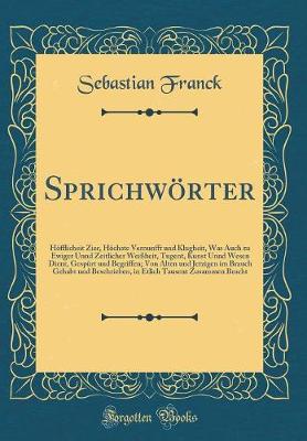 Book cover for Sprichwörter: Höfflicheit Zier, Höchste Vernunfft und Klugheit, Was Auch zu Ewiger Unnd Zeitlicher Weißheit, Tugent, Kunst Unnd Wesen Dient, Gespürt und Begriffen; Von Alten und Jetzigen im Brauch Gehabt und Beschrieben, in Etlich Tausent Zusammen Bracht