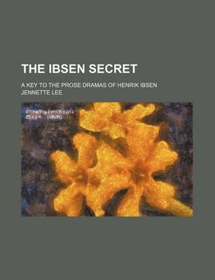 Book cover for The Ibsen Secret; A Key to the Prose Dramas of Henrik Ibsen