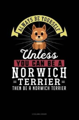 Cover of Always Be Yourself Unless You Can Be a Norwich Terrier Then Be a Norwich Terrier