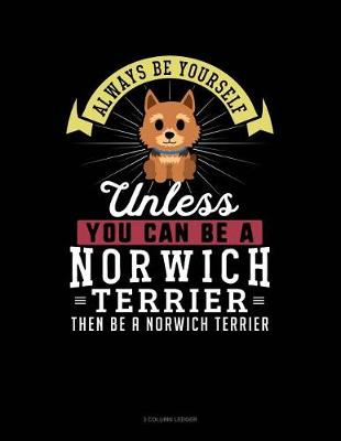 Cover of Always Be Yourself Unless You Can Be a Norwich Terrier Then Be a Norwich Terrier