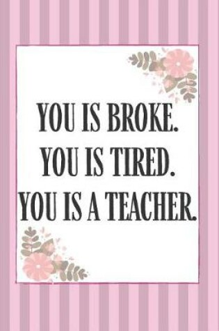 Cover of You Is Broke You Is Tired You is A Teacher