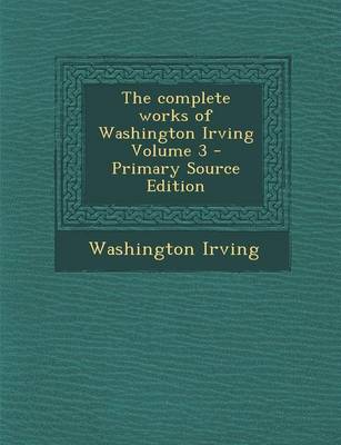 Book cover for The Complete Works of Washington Irving Volume 3 - Primary Source Edition