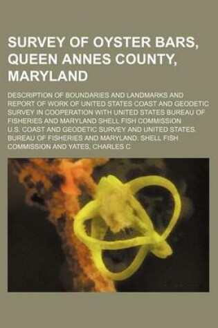 Cover of Survey of Oyster Bars, Queen Annes County, Maryland; Description of Boundaries and Landmarks and Report of Work of United States Coast and Geodetic Survey in Cooperation with United States Bureau of Fisheries and Maryland Shell Fish