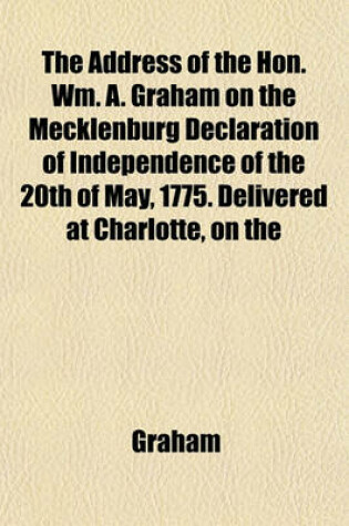 Cover of The Address of the Hon. Wm. A. Graham on the Mecklenburg Declaration of Independence of the 20th of May, 1775. Delivered at Charlotte, on the