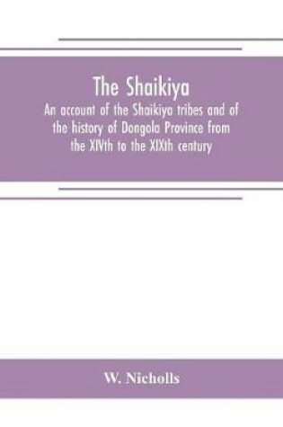 Cover of The Shaikiya. An account of the Shaikiya tribes and of the history of Dongola Province from the XIVth to the XIXth century