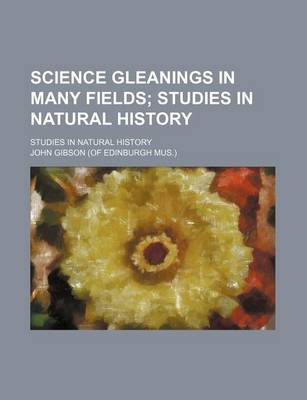 Book cover for Science Gleanings in Many Fields; Studies in Natural History. Studies in Natural History