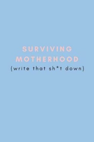 Cover of Surviving Motherhood (Write That Sh*t Down)