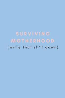 Book cover for Surviving Motherhood (Write That Sh*t Down)