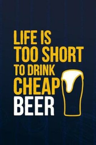 Cover of Life Is Too Short To Drink Cheap Beer