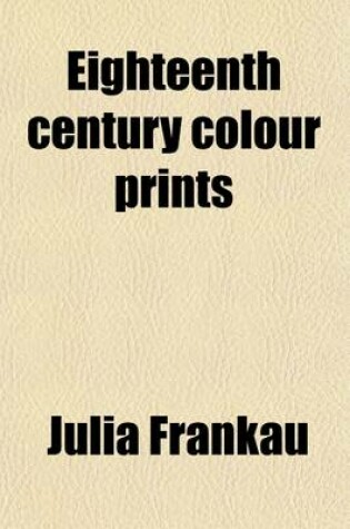 Cover of Eighteenth Century Colour Prints; An Essay on Certain Stipple Engravers & Their Work in Colour