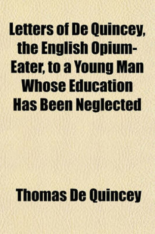 Cover of Letters of de Quincey, the English Opium-Eater, to a Young Man Whose Education Has Been Neglected