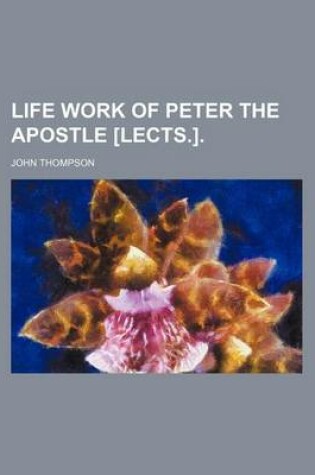 Cover of Life Work of Peter the Apostle [Lects.].