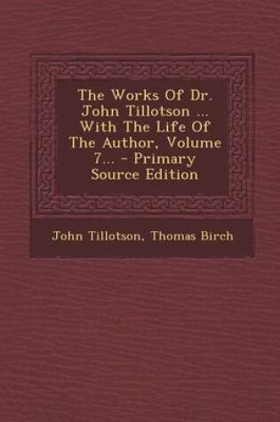 Cover of The Works of Dr. John Tillotson ... with the Life of the Author, Volume 7... - Primary Source Edition