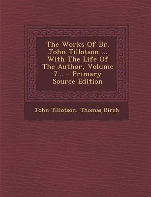 Book cover for The Works of Dr. John Tillotson ... with the Life of the Author, Volume 7... - Primary Source Edition