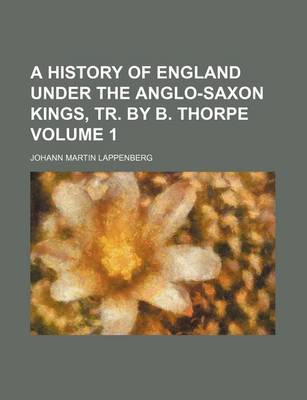 Book cover for A History of England Under the Anglo-Saxon Kings, Tr. by B. Thorpe Volume 1