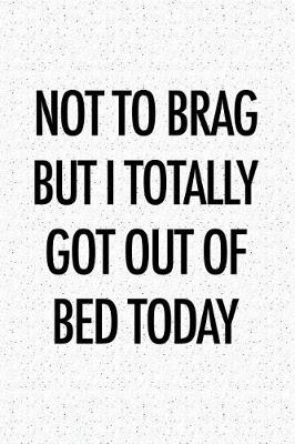 Book cover for Not to Brag But I Totally Got Out of Bed Today