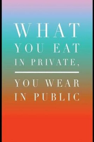 Cover of What You Eat in Private You Wear in Public