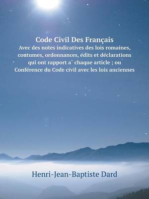 Book cover for Code Civil Des Français Avec des notes indicatives des lois romaines, coutumes, ordonnances, e&#769;dits et de&#769;clarations qui ont rapport a&#768; chaque article; ou Confe&#769;rence du Code civil avec les lois anciennes