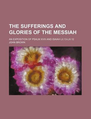 Book cover for The Sufferings and Glories of the Messiah; An Exposition of Psalm XVIII and Isaiah LII.13-LIII.12