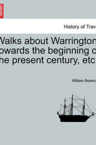 Cover of Walks about Warrington Towards the Beginning of the Present Century, Etc.