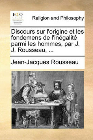 Cover of Discours Sur L'Origine Et Les Fondemens de L'Inegalite Parmi Les Hommes, Par J. J. Rousseau, ...