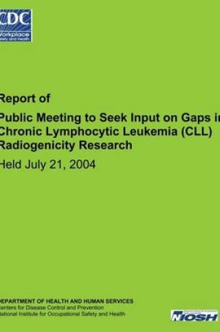 Cover of Report of Public Meeting to Seek Input on Gaps in Chronic Lymphocytic Leukemia (CLL) Radiogenicity Research