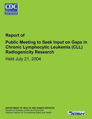 Book cover for Report of Public Meeting to Seek Input on Gaps in Chronic Lymphocytic Leukemia (CLL) Radiogenicity Research