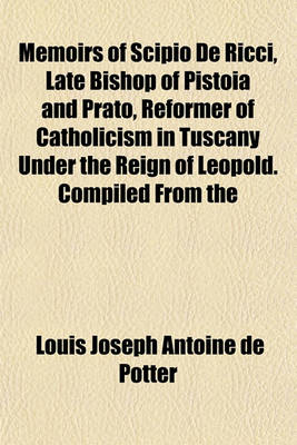 Book cover for Memoirs of Scipio de Ricci, Late Bishop of Pistoia and Prato, Reformer of Catholicism in Tuscany Under the Reign of Leopold. Compiled from the