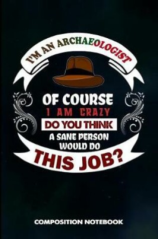 Cover of I Am an Archaeologist of Course I Am Crazy Do You Think a Sane Person Would Do This Job