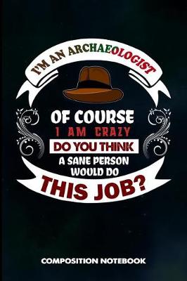 Book cover for I Am an Archaeologist of Course I Am Crazy Do You Think a Sane Person Would Do This Job