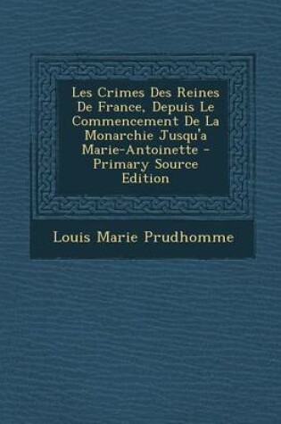 Cover of Les Crimes Des Reines de France, Depuis Le Commencement de la Monarchie Jusqu'a Marie-Antoinette