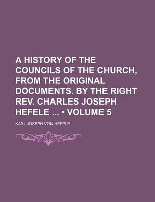 Book cover for A History of the Councils of the Church, from the Original Documents. by the Right REV. Charles Joseph Hefele (Volume 5)