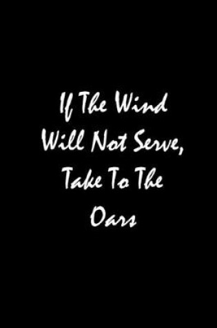 Cover of If The Wind Will Not Serve, Take To The Oars