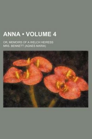 Cover of Anna (Volume 4); Or, Memoirs of a Welch Heiress