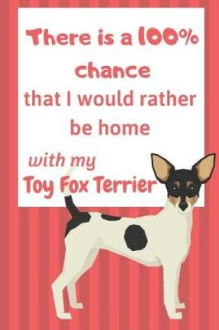 Cover of There is a 100% chance that I would rather be home with my Toy Fox Terrier