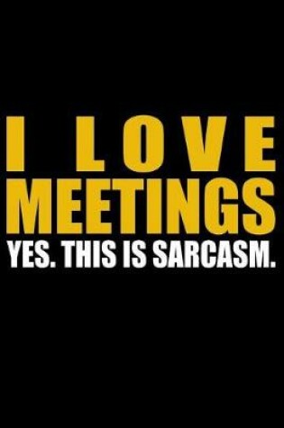 Cover of I Love Meetings - Yes. This Is Sarcasm