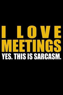 Book cover for I Love Meetings - Yes. This Is Sarcasm