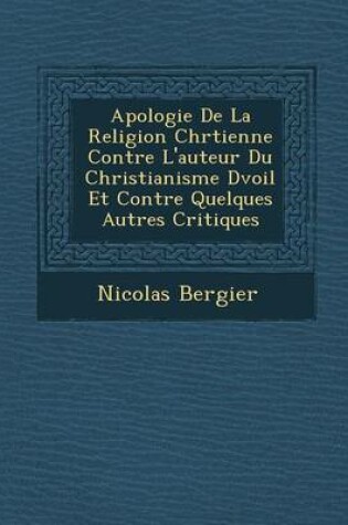 Cover of Apologie de La Religion Chr Tienne Contre L'Auteur Du Christianisme D Voil Et Contre Quelques Autres Critiques