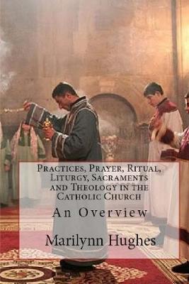 Book cover for Practices, Prayer, Ritual, Liturgy, Sacraments and Theology in the Catholic Church: An Overview