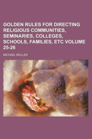 Cover of Golden Rules for Directing Religious Communities, Seminaries, Colleges, Schools, Families, Etc Volume 25-26