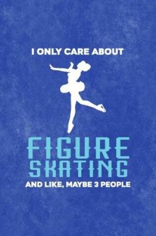 Cover of I Only Care About Figure Skating And Like, Maybe 3 People