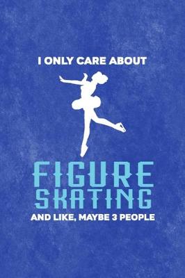 Book cover for I Only Care About Figure Skating And Like, Maybe 3 People