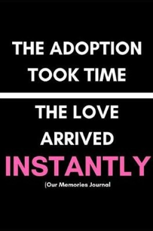 Cover of The Adoption Took Time. the Love Arrived Instantly (Our Memories Journal)