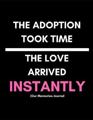 Book cover for The Adoption Took Time. the Love Arrived Instantly (Our Memories Journal)