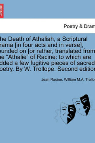 Cover of The Death of Athaliah, a Scriptural Drama [In Four Acts and in Verse], Founded on [Or Rather, Translated From] the Athalie of Racine