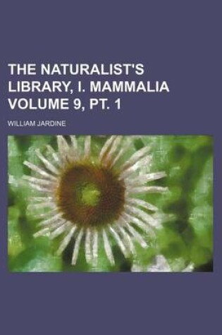 Cover of The Naturalist's Library, I. Mammalia Volume 9, PT. 1