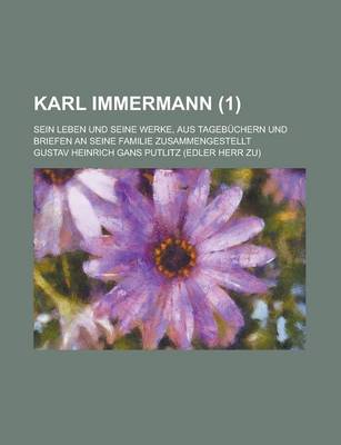 Book cover for Karl Immermann; Sein Leben Und Seine Werke, Aus Tagebuchern Und Briefen an Seine Familie Zusammengestellt (1)