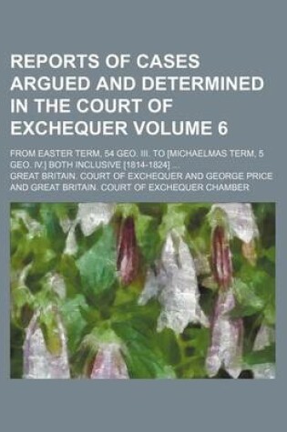 Cover of Reports of Cases Argued and Determined in the Court of Exchequer Volume 6; From Easter Term, 54 Geo. III. to [Michaelmas Term, 5 Geo. IV.] Both Inclusive [1814-1824] ...